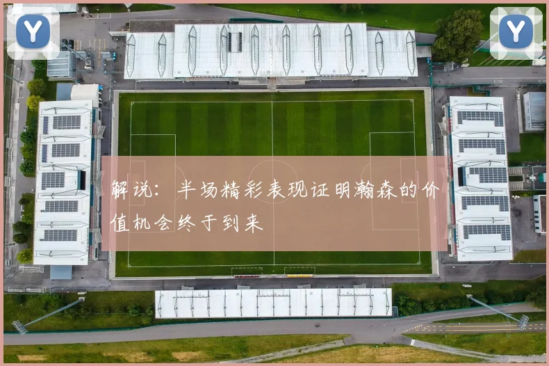 解说：半场精彩表现证明瀚森的价值机会终于到来