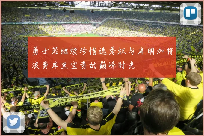 勇士若继续珍惜选秀权与库明加将浪费库里宝贵的巅峰时光
