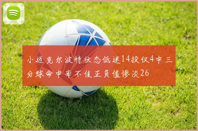 小迈克尔波特状态低迷14投仅4中三分球命中率不佳正负值惨淡26