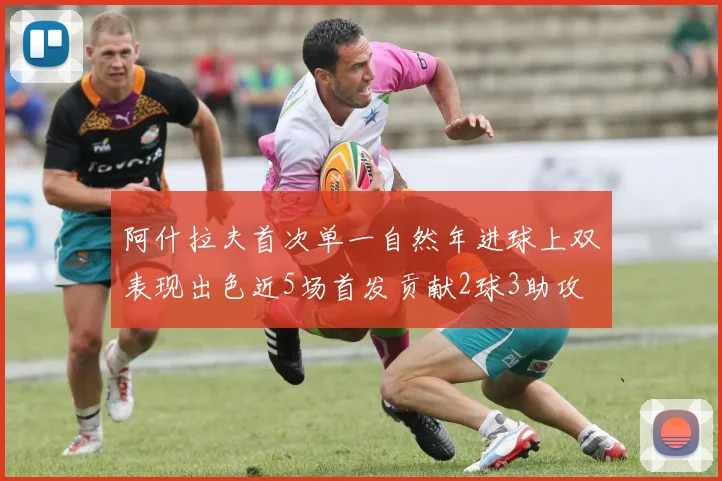 阿什拉夫首次单一自然年进球上双表现出色近5场首发贡献2球3助攻