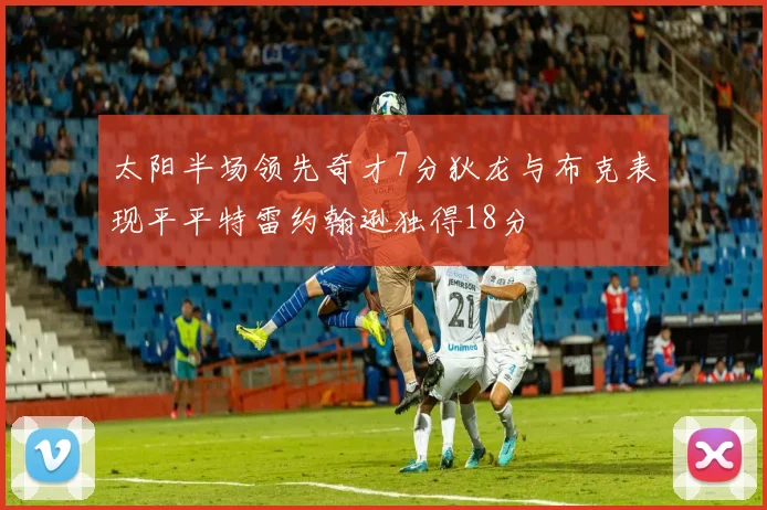 太阳半场领先奇才7分狄龙与布克表现平平特雷约翰逊独得18分