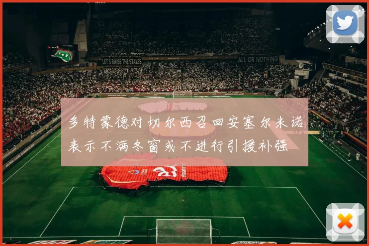 多特蒙德对切尔西召回安塞尔米诺表示不满冬窗或不进行引援补强