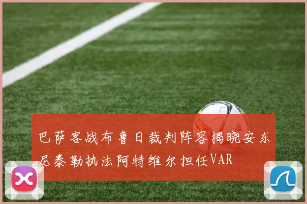 巴萨客战布鲁日裁判阵容揭晓安东尼泰勒执法阿特维尔担任VAR