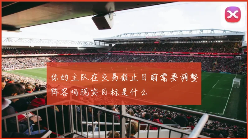 你的主队在交易截止日前需要调整阵容吗现实目标是什么