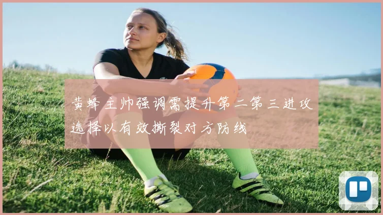黄蜂主帅强调需提升第二第三进攻选择以有效撕裂对方防线