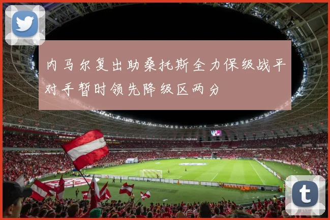 内马尔复出助桑托斯全力保级战平对手暂时领先降级区两分
